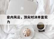 爱游戏tv-包含业内风云，顶尖对决丰富实力的词条